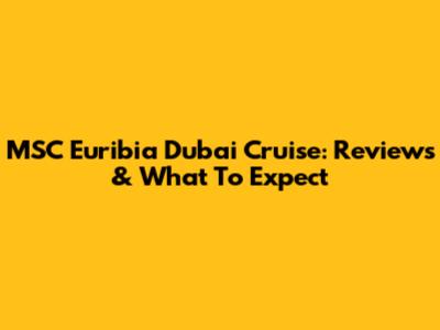 MSC Euribia Dubai Cruise: Reviews & What To Expect