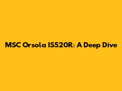 MSC Orsola IS520R: A Deep Dive