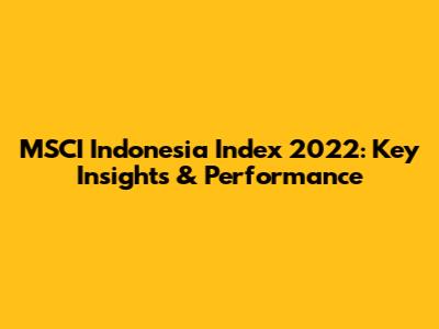 MSCI Indonesia Index 2022: Key Insights & Performance