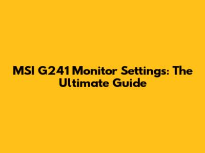 MSI G241 Monitor Settings: The Ultimate Guide