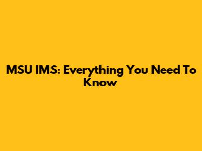 MSU IMS: Everything You Need To Know