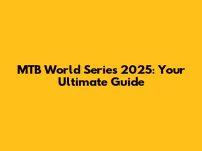 MTB World Series 2025: Your Ultimate Guide