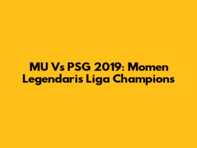 MU Vs PSG 2019: Momen Legendaris Liga Champions