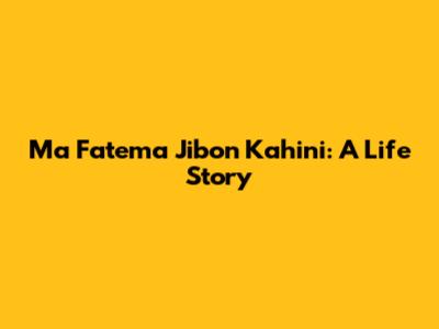 Ma Fatema Jibon Kahini: A Life Story