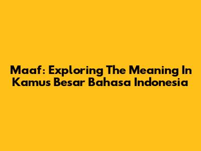 Maaf: Exploring The Meaning In Kamus Besar Bahasa Indonesia