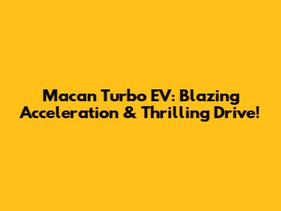 Macan Turbo EV: Blazing Acceleration & Thrilling Drive!