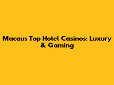 Macau's Top Hotel Casinos: Luxury & Gaming