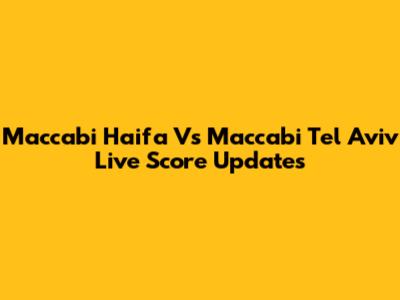 Maccabi Haifa Vs Maccabi Tel Aviv Live Score Updates