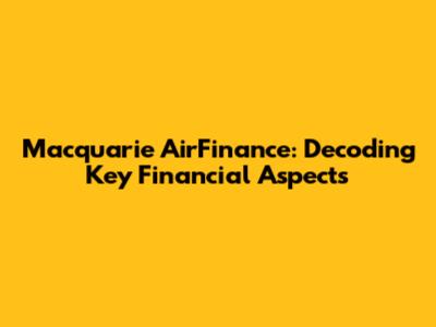 Macquarie AirFinance: Decoding Key Financial Aspects