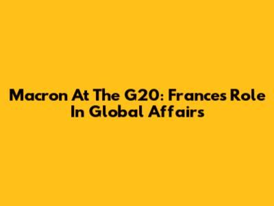 Macron At The G20: France's Role In Global Affairs