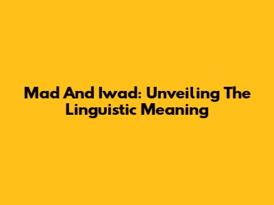 Mad And Iwad: Unveiling The Linguistic Meaning