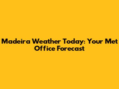 Madeira Weather Today: Your Met Office Forecast