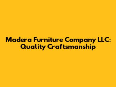 Madera Furniture Company LLC: Quality Craftsmanship