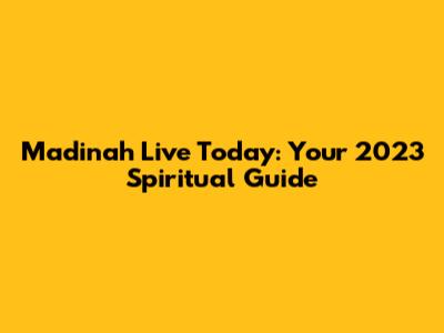 Madinah Live Today: Your 2023 Spiritual Guide