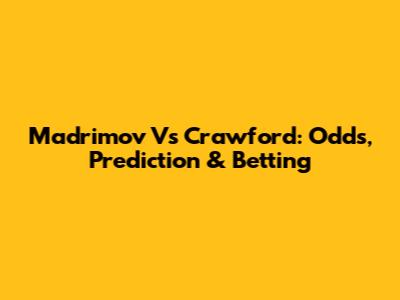 Madrimov Vs Crawford: Odds, Prediction & Betting