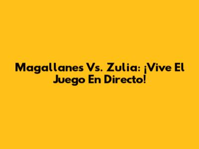 Magallanes Vs. Zulia: ¡Vive El Juego En Directo!
