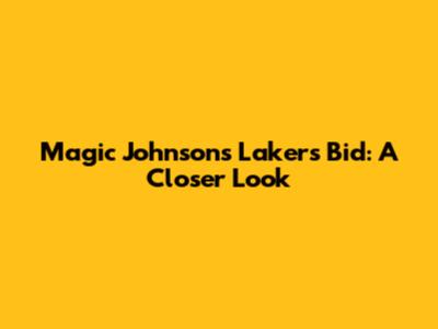 Magic Johnson's Lakers Bid: A Closer Look