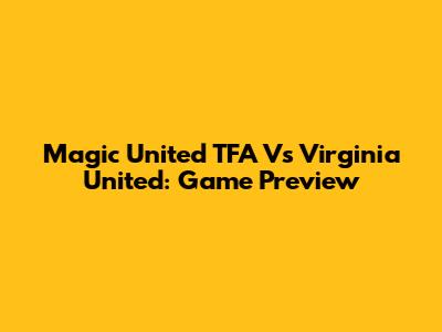 Magic United TFA Vs Virginia United: Game Preview