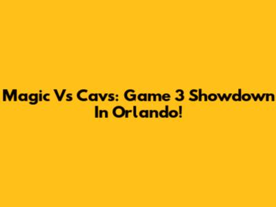 Magic Vs Cavs: Game 3 Showdown In Orlando!