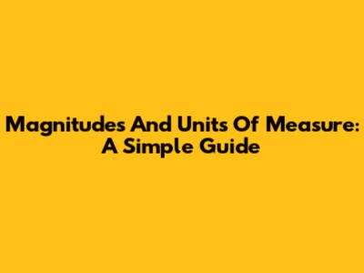 Magnitudes And Units Of Measure: A Simple Guide