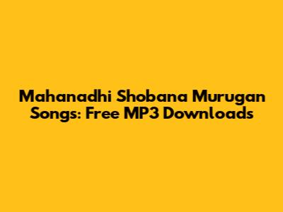 Mahanadhi Shobana Murugan Songs: Free MP3 Downloads