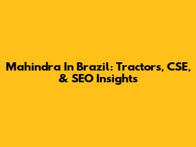 Mahindra In Brazil: Tractors, CSE, & SEO Insights