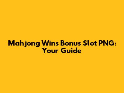 Mahjong Wins Bonus Slot PNG: Your Guide