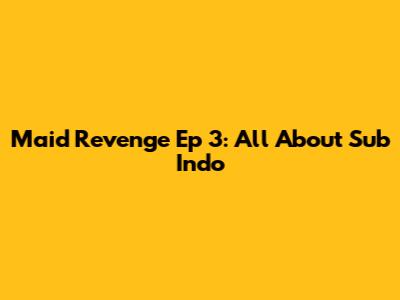 Maid Revenge Ep 3: All About Sub Indo