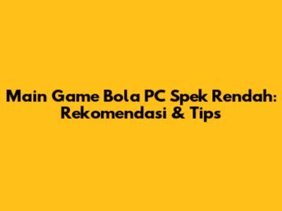 Main Game Bola PC Spek Rendah: Rekomendasi & Tips