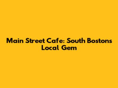 Main Street Cafe: South Boston's Local Gem