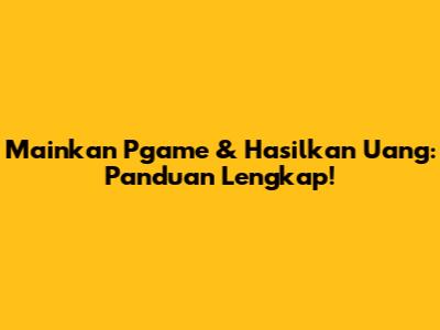 Mainkan Pgame & Hasilkan Uang: Panduan Lengkap!