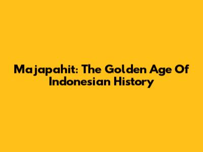 Majapahit: The Golden Age Of Indonesian History
