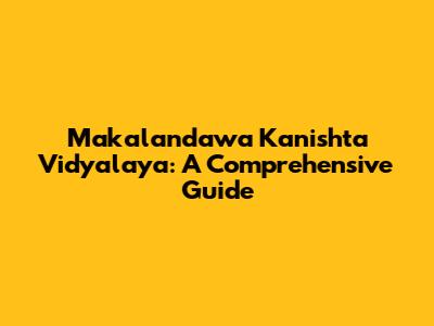 Makalandawa Kanishta Vidyalaya: A Comprehensive Guide