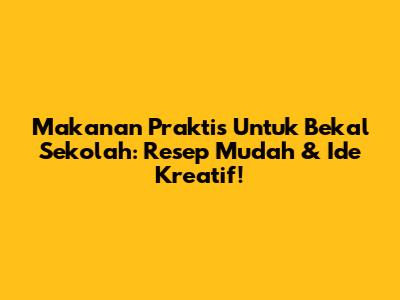 Makanan Praktis Untuk Bekal Sekolah: Resep Mudah & Ide Kreatif!