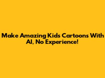 Make Amazing Kids Cartoons With AI, No Experience!