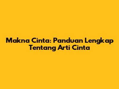 Makna Cinta: Panduan Lengkap Tentang Arti Cinta