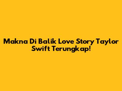 Makna Di Balik "Love Story" Taylor Swift Terungkap!