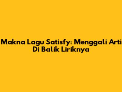 Makna Lagu Satisfy: Menggali Arti Di Balik Liriknya