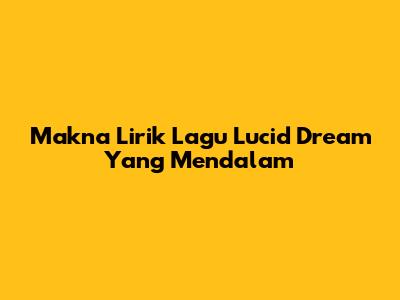Makna Lirik Lagu Lucid Dream Yang Mendalam