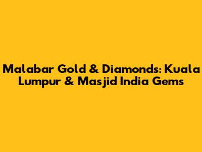 Malabar Gold & Diamonds: Kuala Lumpur & Masjid India Gems