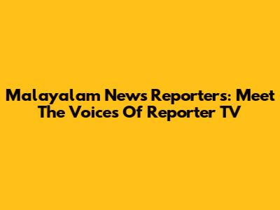 Malayalam News Reporters: Meet The Voices Of Reporter TV