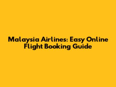 Malaysia Airlines: Easy Online Flight Booking Guide