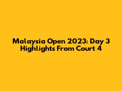 Malaysia Open 2023: Day 3 Highlights From Court 4