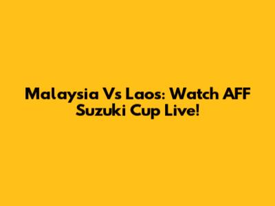 Malaysia Vs Laos: Watch AFF Suzuki Cup Live!
