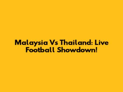 Malaysia Vs Thailand: Live Football Showdown!