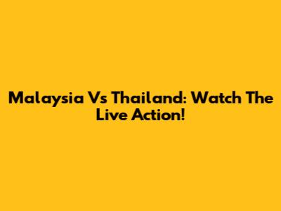 Malaysia Vs Thailand: Watch The Live Action!