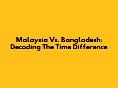 Malaysia Vs. Bangladesh: Decoding The Time Difference
