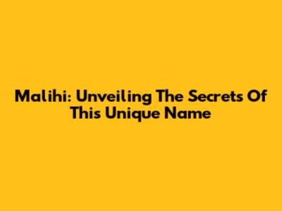 Malihi: Unveiling The Secrets Of This Unique Name