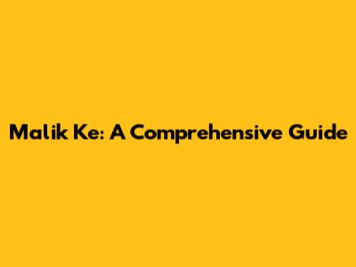 Malik Ke: A Comprehensive Guide