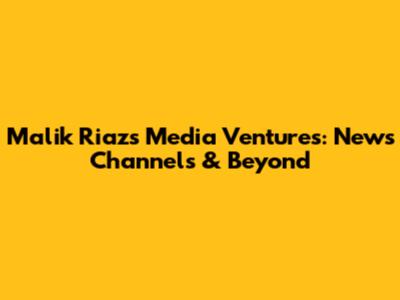 Malik Riaz's Media Ventures: News Channels & Beyond